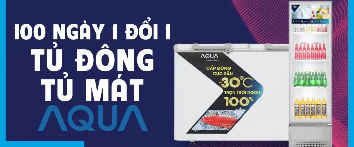 100 NGÀY 1 ĐỔI 1 – Mua tủ đông & tủ mát Aqua, yên tâm sử dụng, an tâm đổi trả
