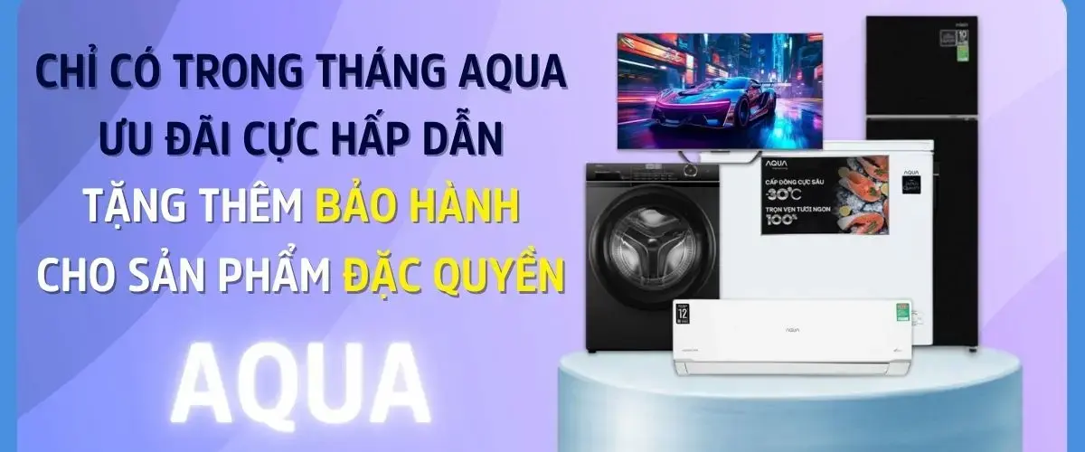 CHỈ CÓ TRONG THÁNG AQUA – ƯU ĐÃI CỰC HẤP DẪN TẶNG THÊM BẢO HÀNH CHO SẢN PHẨM ĐẶC QUYỀN CỦA AQUA
