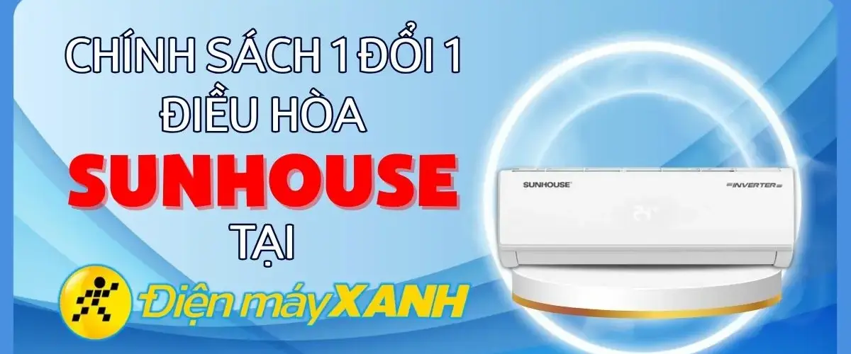 Chính sách 1 đổi 1 điều hòa Sunhouse tại Điện máy XANH – Đổi mới trong 1 năm nếu lỗi kỹ thuật từ 07/05/2025