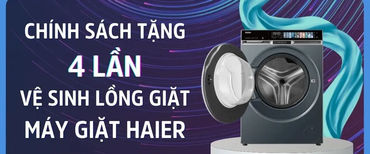 CHÍNH SÁCH TẶNG 4 LẦN VỆ SINH LỒNG GIẶT MÁY GIẶT HAIER