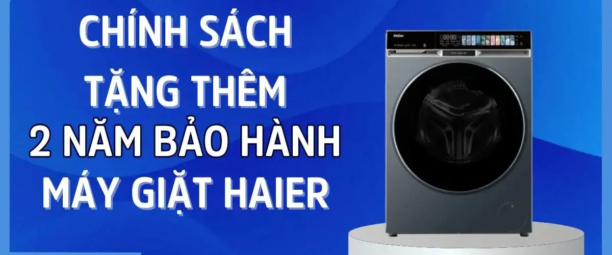 CHÍNH SÁCH TẶNG THÊM 2 NĂM BẢO HÀNH MÁY GIẶT HAIER Cơ hội ưu đãi dài hạn, an tâm sử dụng!