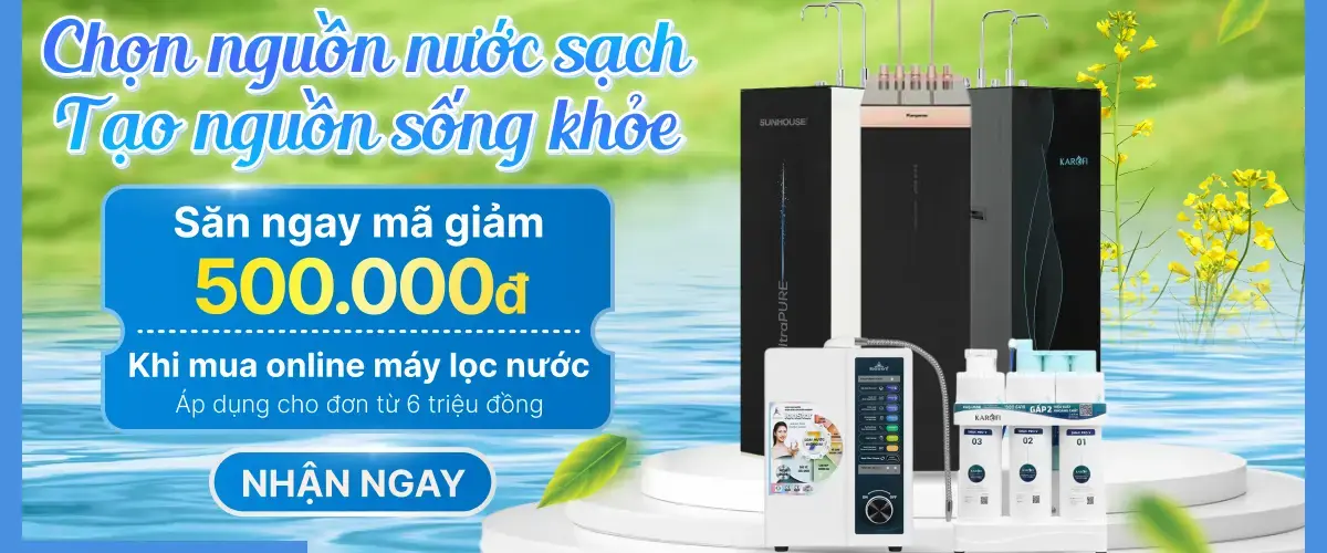 Chọn nguồn nước sạch – Tạo nguồn sống khỏe – Mua online nhận ngay mã giảm 500.000đ cho sản phẩm máy lọc nước