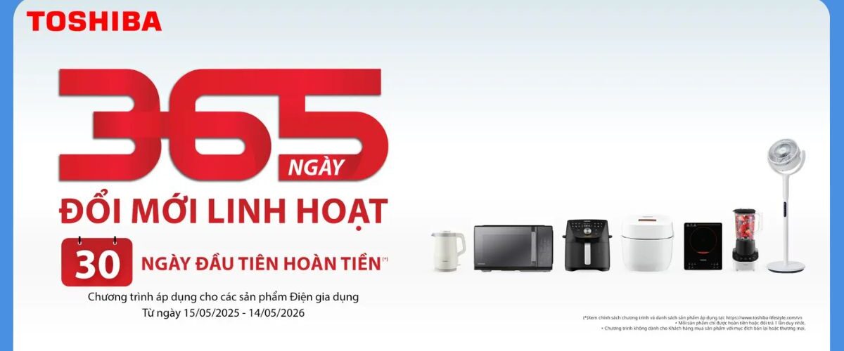CHƯƠNG TRÌNH 1 ĐỔI 1 TRONG 365 NGÀY DÀNH CHO SẢN PHẨM GIA DỤNG TOSHIBA