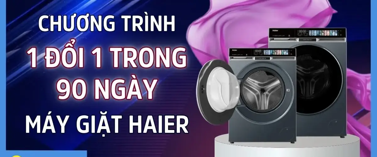 CHƯƠNG TRÌNH “1 ĐỔI 1 TRONG 90 NGÀY” MÁY GIẶT HAIER Cơ hội an tâm mua sắm cực hấp dẫn!