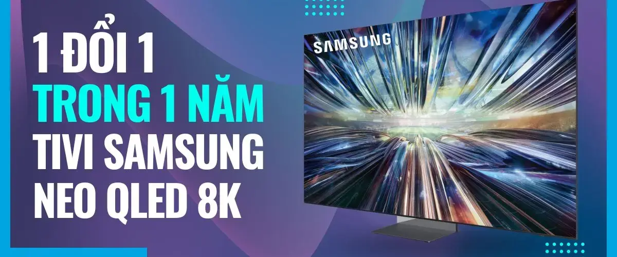 Chương trình mua 1 đổi 1 trong 1 năm khi mua tivi Samsung Neo QLED 8K