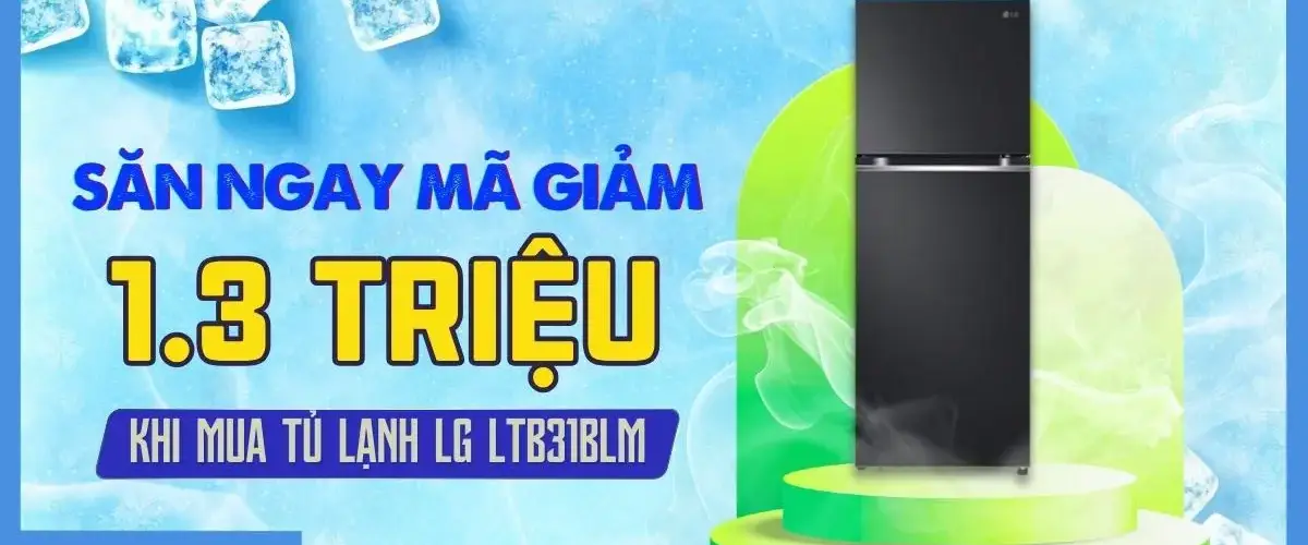 CƠ HỘI SĂN MÃ GIẢM ĐẾN 1.3 TRIỆU GIÀNH RIÊNG CHO TỦ LẠNH LG LTB31BLM