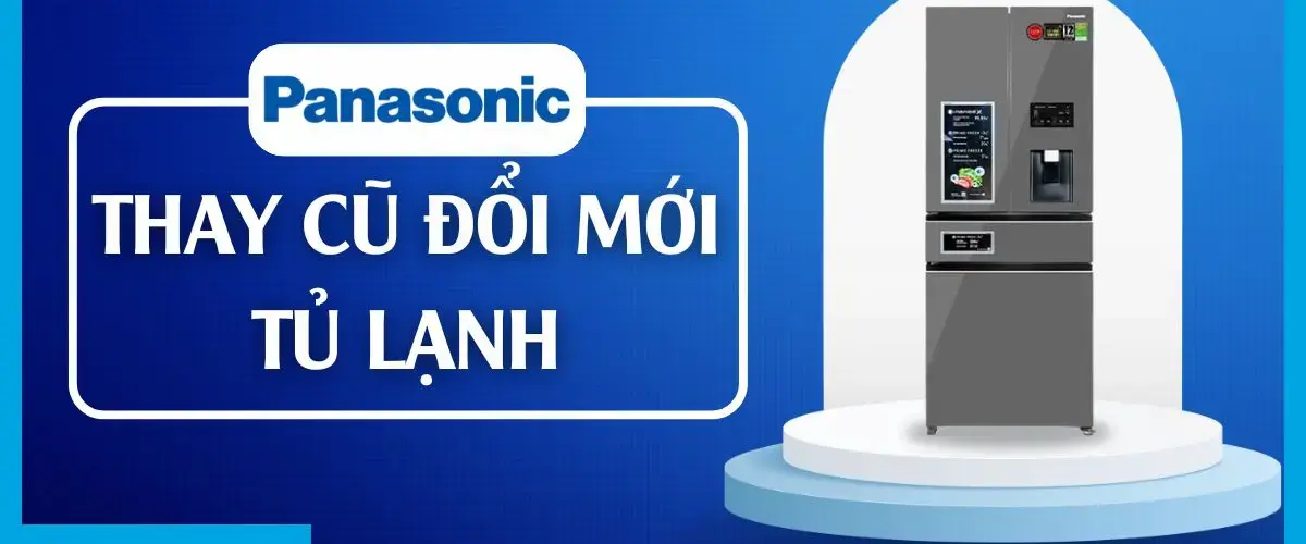 Cuối năm tưng bừng: Thay cũ đổi mới tủ lạnh Panasonic cực hấp dẫn