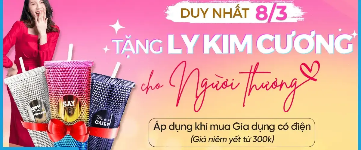 Duy nhất 08/03 – Sắm Gia dụng có điện giá niêm yết từ 300K tặng ly “Kim cương”