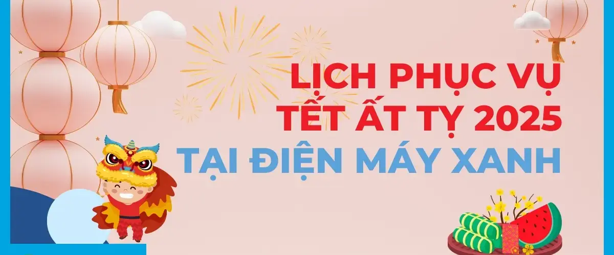 Lịch phục vụ Tết Ất Tỵ 2025 tại Điện máy XANH