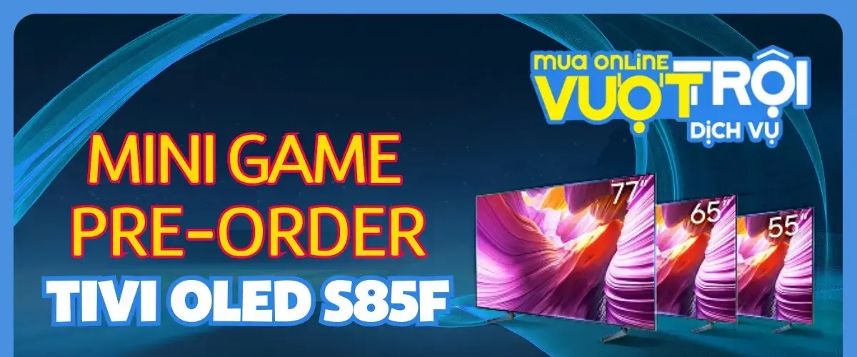 Mini Game Pre-Order Tivi OLED S85F – Chơi mỗi ngày, nhận quà hấp dẫn, quay số may mắn trúng thưởng!