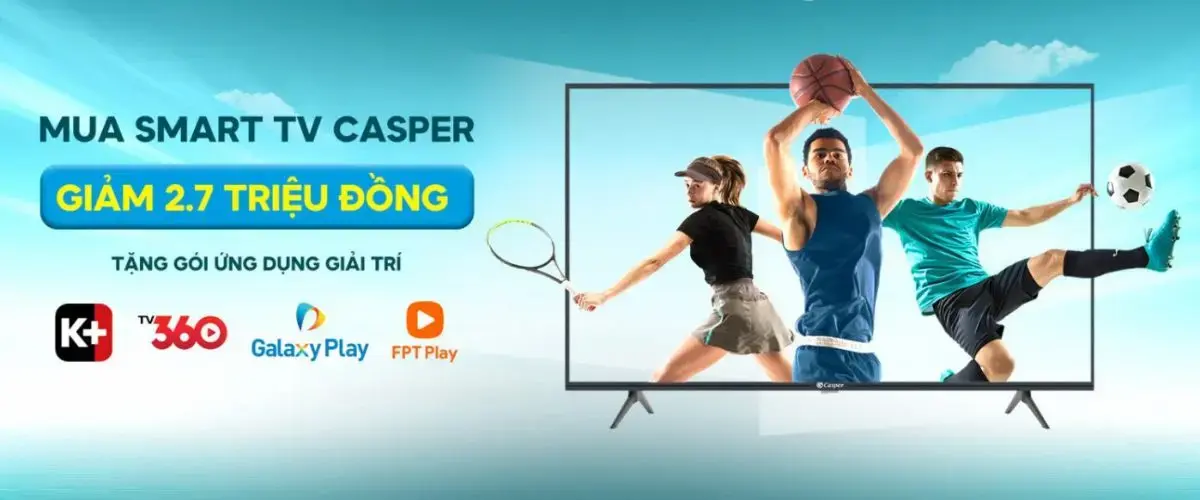 Mua Smart TV Casper tại Điện máy XANH – Giảm đến 2.7 triệu, tặng gói truyền hình K+, TV360, FPT Play, Galaxy Play
