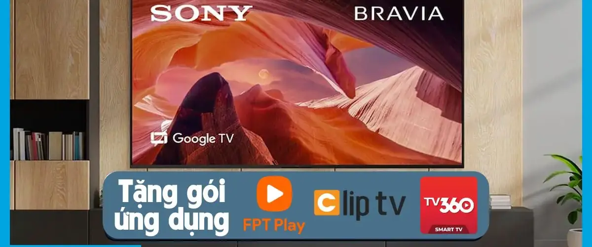 Sở hữu tivi Sony, tận hưởng giải trí bất tận miễn phí cùng FPT MAX, TV360 Super VIP, Clip TV Family