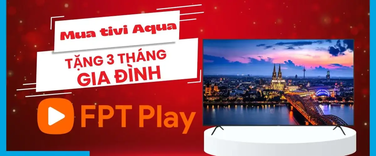 Tặng ngay 3 tháng FPT Play Gia đình cho khách hàng mua tivi Aqua